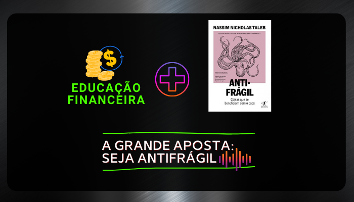 A Grande Aposta: Seja Antifrágil