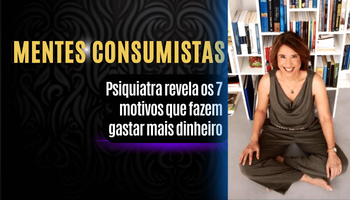 Psiquiatra Revela: 7 fatos sobre as mentes consumistas